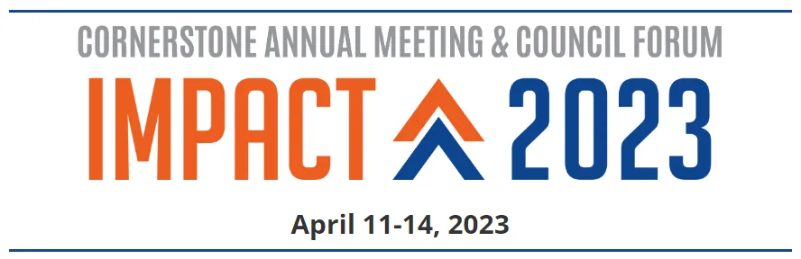 Cornerstone Annual Meeting & Council Forum. Impact 2023. April 11-14, 2023